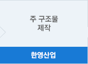 한영산업 - 주 구조물 제작