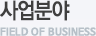 사업분야 FIELD OF BUSINESS